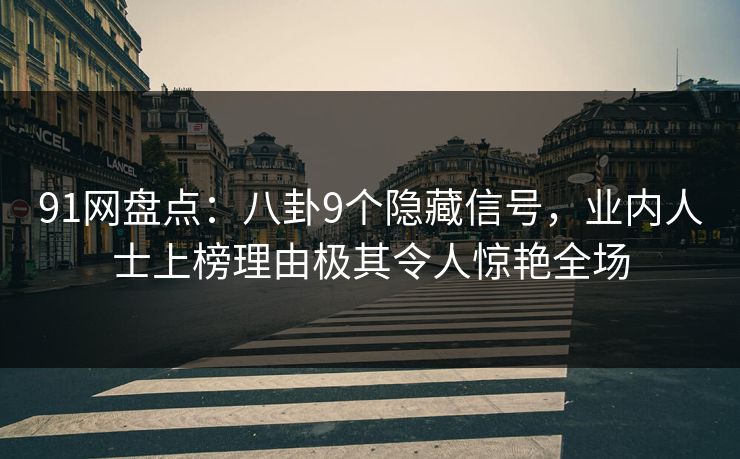 91网盘点：八卦9个隐藏信号，业内人士上榜理由极其令人惊艳全场