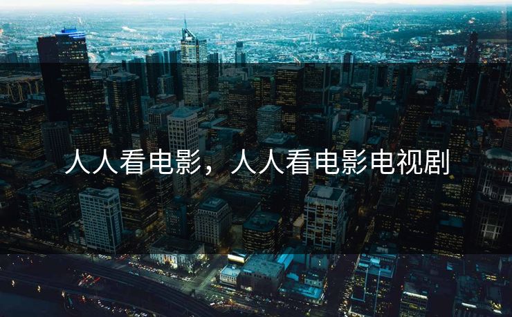 人人看电影，人人看电影电视剧