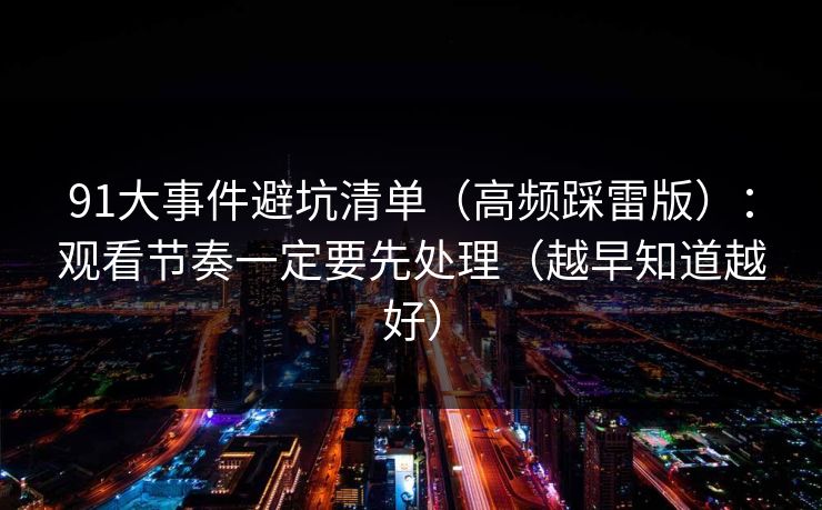 91大事件避坑清单（高频踩雷版）：观看节奏一定要先处理（越早知道越好）